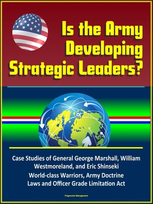 cover image of Is the Army Developing Strategic Leaders? Case Studies of General George Marshall, William Westmoreland, and Eric Shinseki, World-class Warriors, Army Doctrine, Laws and Officer Grade Limitation Act